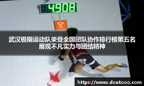 武汉极限运动队荣登全国团队协作排行榜第五名展现不凡实力与团结精神