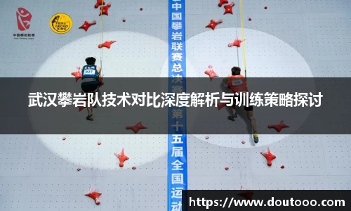 武汉攀岩队技术对比深度解析与训练策略探讨