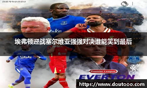 埃弗顿迎战塞尔维亚强强对决谁能笑到最后