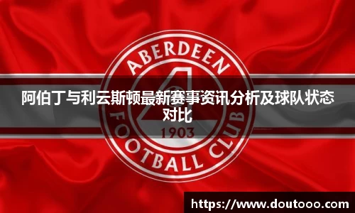阿伯丁与利云斯顿最新赛事资讯分析及球队状态对比